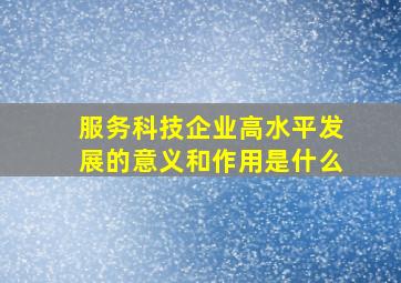 服务科技企业高水平发展的意义和作用是什么