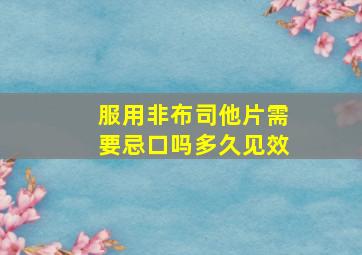 服用非布司他片需要忌口吗多久见效