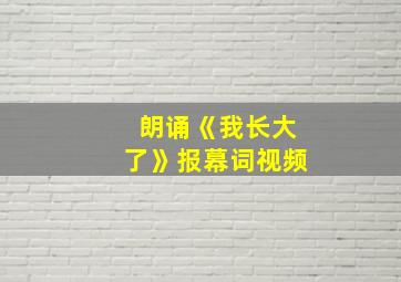 朗诵《我长大了》报幕词视频