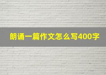 朗诵一篇作文怎么写400字