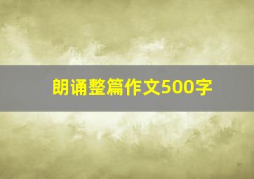 朗诵整篇作文500字