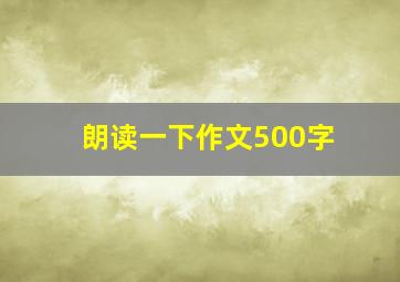 朗读一下作文500字