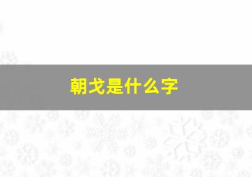 朝戈是什么字