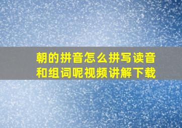 朝的拼音怎么拼写读音和组词呢视频讲解下载