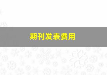 期刊发表费用