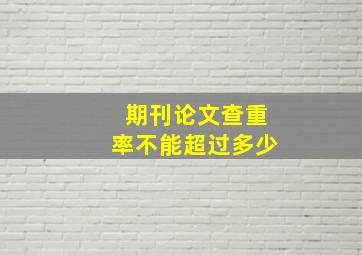 期刊论文查重率不能超过多少