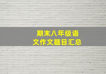 期末八年级语文作文题目汇总