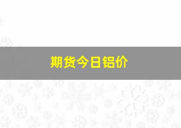 期货今日铝价