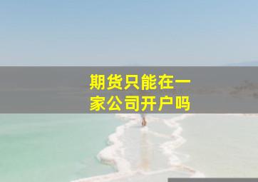 期货只能在一家公司开户吗