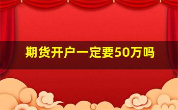 期货开户一定要50万吗