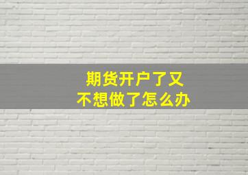 期货开户了又不想做了怎么办