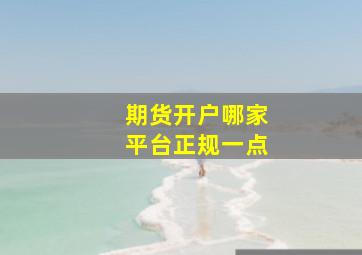 期货开户哪家平台正规一点