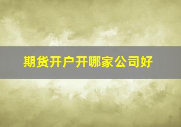 期货开户开哪家公司好