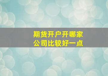 期货开户开哪家公司比较好一点