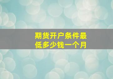 期货开户条件最低多少钱一个月