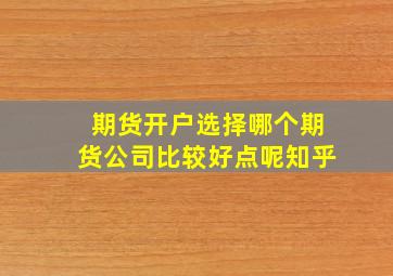 期货开户选择哪个期货公司比较好点呢知乎