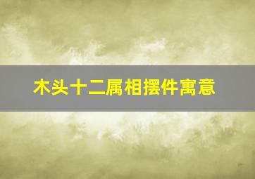 木头十二属相摆件寓意