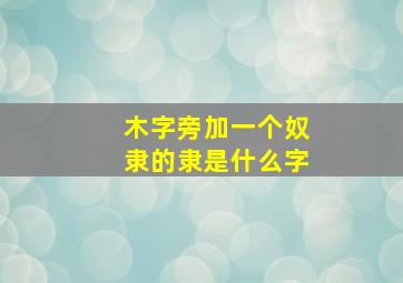 木字旁加一个奴隶的隶是什么字