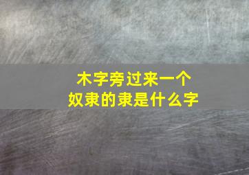 木字旁过来一个奴隶的隶是什么字