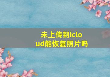 未上传到icloud能恢复照片吗