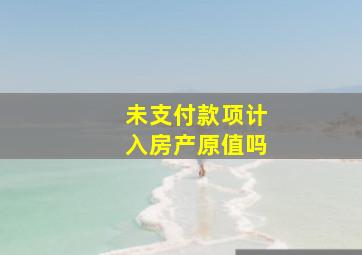 未支付款项计入房产原值吗