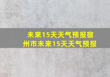 未来15天天气预报宿州市未来15天天气预报