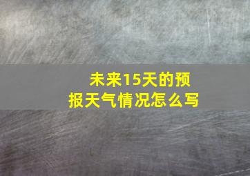 未来15天的预报天气情况怎么写