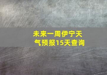 未来一周伊宁天气预报15天查询