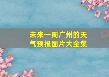 未来一周广州的天气预报图片大全集