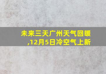 未来三天广州天气回暖,12月5日冷空气上新