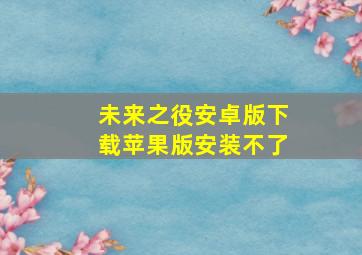 未来之役安卓版下载苹果版安装不了