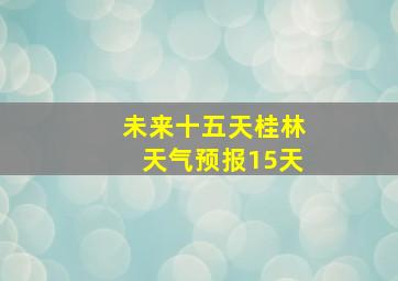 未来十五天桂林天气预报15天