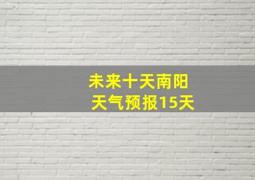 未来十天南阳天气预报15天