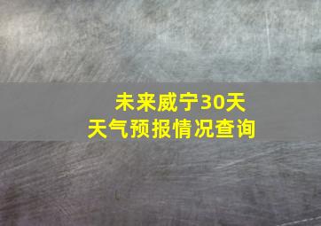 未来威宁30天天气预报情况查询