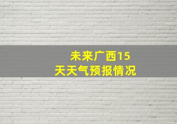 未来广西15天天气预报情况