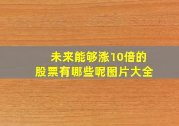 未来能够涨10倍的股票有哪些呢图片大全