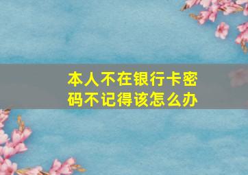 本人不在银行卡密码不记得该怎么办