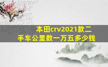 本田crv2021款二手车公里数一万五多少钱