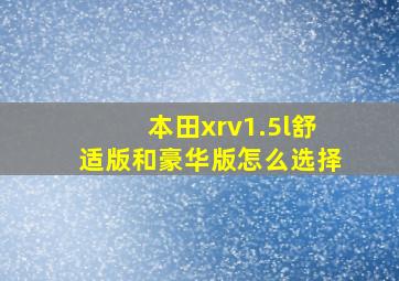 本田xrv1.5l舒适版和豪华版怎么选择