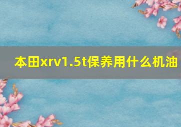 本田xrv1.5t保养用什么机油