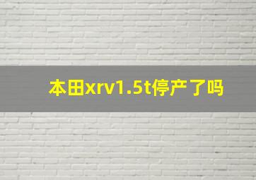 本田xrv1.5t停产了吗