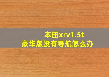 本田xrv1.5t豪华版没有导航怎么办