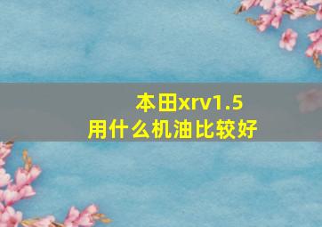 本田xrv1.5用什么机油比较好