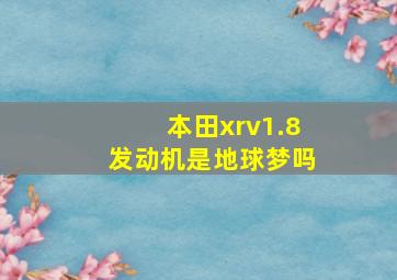 本田xrv1.8发动机是地球梦吗