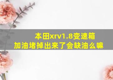 本田xrv1.8变速箱加油堵掉出来了会缺油么嘛