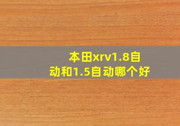 本田xrv1.8自动和1.5自动哪个好