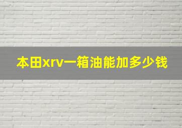 本田xrv一箱油能加多少钱