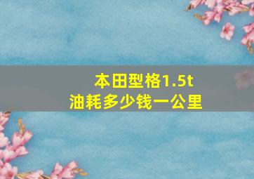 本田型格1.5t油耗多少钱一公里