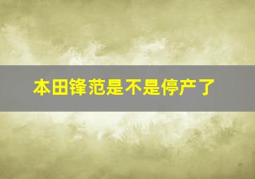 本田锋范是不是停产了