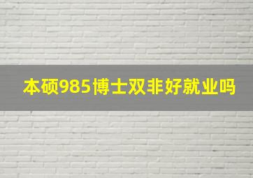 本硕985博士双非好就业吗